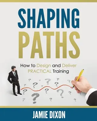 Shaping Paths : Comment concevoir et dispenser une formation PRATIQUE - Shaping Paths: How to Design and Deliver PRACTICAL Training