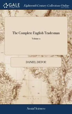 L'homme de métier anglais complet : L'homme de métier anglais complet : L'orientant dans les différentes parties et progressions du commerce. En deux volumes. ... Le tout calculé à l'usage des - The Complete English Tradesman: Directing him in the Several Parts and Progressions of Trade. In two Volumes. ... The Whole Calculated for the use of