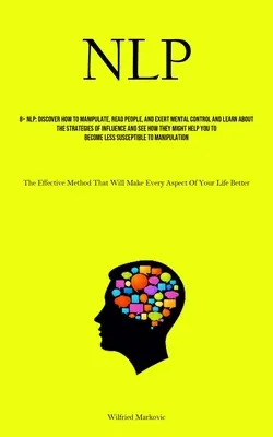 Nlp : Découvrez comment manipuler, lire les gens et exercer un contrôle mental, et apprenez les stratégies d'influence et d'observation. - Nlp: Discover How To Manipulate, Read People, And Exert Mental Control And Learn About The Strategies Of Influence And See