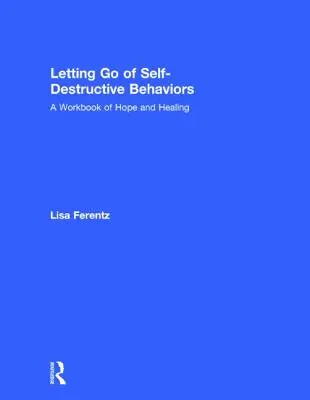 Letting Go of Self-Destructive Behaviors (Lâcher prise des comportements autodestructeurs) : Un manuel d'espoir et de guérison - Letting Go of Self-Destructive Behaviors: A Workbook of Hope and Healing