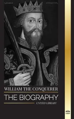 Guillaume le Conquérant : La biographie du duc de Normandie devenu roi d'Angleterre et sa conquête normande - William the Conquerer: The Biography of the duke of Normandy that Became English King and his Norman Conquest