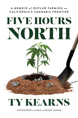 Cinq heures au nord : Les mémoires d'un agriculteur hors-la-loi à la frontière californienne du cannabis - Five Hours North: A Memoir of Outlaw Farming on California's Cannabis Frontier