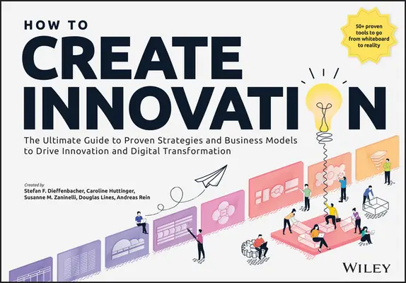 Comment créer l'innovation : Le guide ultime des stratégies et des modèles d'entreprise éprouvés pour favoriser l'innovation et la transformation numérique - How to Create Innovation: The Ultimate Guide to Proven Strategies and Business Models to Drive Innovation and Digital Transformation