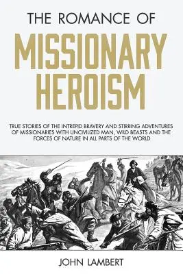 Le roman de l'héroïsme missionnaire : Histoires vraies de la bravoure intrépide et des aventures passionnantes des missionnaires avec les hommes non civilisés, les bêtes sauvages et les oiseaux. - The Romance of Missionary Heroism: True Stories of the Intrepid Bravery and Stirring Adventures of Missionaries with Uncivilized Man, Wild Beasts and