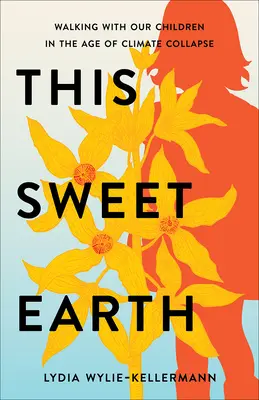 Cette douce terre : Marcher avec nos enfants à l'ère de l'effondrement climatique - This Sweet Earth: Walking with Our Children in the Age of Climate Collapse