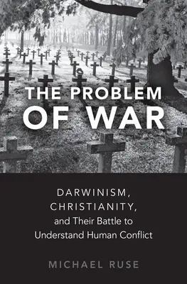 Le problème de la guerre : le darwinisme, le christianisme et leur lutte pour comprendre les conflits humains - The Problem of War: Darwinism, Christianity, and Their Battle to Understand Human Conflict