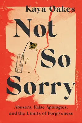 Pas si désolé : les abuseurs, les fausses excuses et les limites du pardon - Not So Sorry: Abusers, False Apologies, and the Limits of Forgiveness