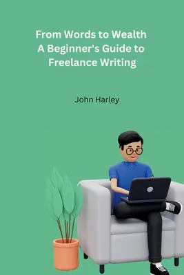 From Words to Wealth : A Beginner's Guide to Freelance Writing (Des mots à la richesse : un guide pour débutants sur l'écriture en free-lance) - From Words to Wealth A Beginner's Guide to Freelance Writing