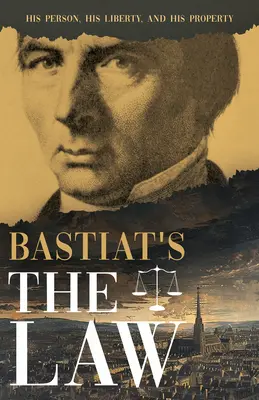 La loi de Bastiat : Sa personne, sa liberté et sa propriété - Bastiat's the Law: His Person, His Liberty, and His Property