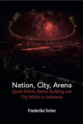 Nation, ville, arène : Manifestations sportives, construction d'une nation et politique de la ville en Indonésie - Nation, City, Arena: Sports Events, Nation Building and City Politics in Indonesia