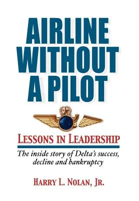 Airline Without a Pilot - Leadership Lessons / Inside Story of Delta's Success, Decline and Bankruptcy (Compagnie aérienne sans pilote - Leçons de leadership / Histoire intérieure du succès, du déclin et de la faillite de Delta) - Airline Without a Pilot - Leadership Lessons / Inside Story of Delta's Success, Decline and Bankruptcy