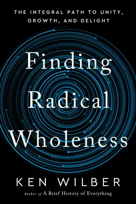 Trouver la plénitude radicale : Le chemin intégral vers l'unité, la croissance et le plaisir - Finding Radical Wholeness: The Integral Path to Unity, Growth, and Delight