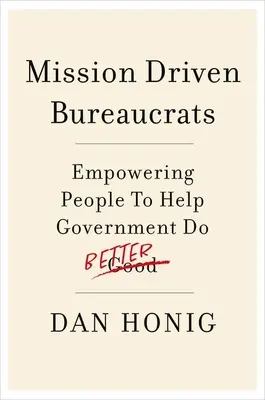 Mission Driven Bureaucrats : Donner aux gens les moyens d'aider le gouvernement à mieux faire - Mission Driven Bureaucrats: Empowering People to Help Government Do Better