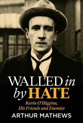 Les murs de la haine : Kevin O'Higgins, ses amis et ses ennemis - Walled in by Hate: Kevin O'Higgins, His Friends and His Enemies