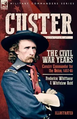 Custer, Les années de la guerre civile, Volume 1 : Commandant de la cavalerie de l'Union, 1857-65 - Custer, The Civil War Years, Volume 1: Cavalry Commander for the Union, 1857-65