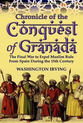 Chronique de la conquête de Grenade : La dernière guerre pour chasser les musulmans d'Espagne au XVe siècle - Chronicle of the Conquest of Granada: The Final War to Expel Muslim Rule from Spain During the 15th Century