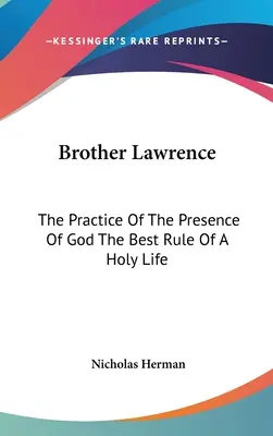 Frère Lawrence : La pratique de la présence de Dieu, meilleure règle d'une vie sainte - Brother Lawrence: The Practice Of The Presence Of God The Best Rule Of A Holy Life