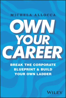Own Your Career : Cassez le schéma de l'entreprise et construisez votre propre échelle - Own Your Career: Break the Corporate Blueprint and Build Your Own Ladder