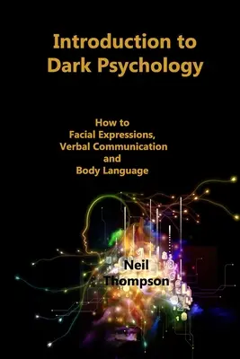 Introduction à la psychologie noire : Comment interpréter les expressions faciales, la communication verbale et le langage corporel - Introduction to Dark Psychology: How to Interpret Facial Expressions, Verbal Communication and Body Language