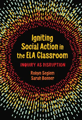 Allumer l'action sociale dans la salle de classe Ela : L'enquête en tant que perturbation - Igniting Social Action in the Ela Classroom: Inquiry as Disruption