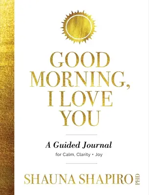 Good Morning, I Love You : Un journal guidé pour le calme, la clarté et la joie - Good Morning, I Love You: A Guided Journal for Calm, Clarity, and Joy