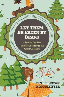 Qu'ils se fassent manger par les ours : Un guide intrépide pour emmener nos enfants dans les grands espaces - Let Them Be Eaten by Bears: A Fearless Guide to Taking Our Kids Into the Great Outdoors