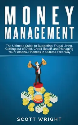 Gestion de l'argent : Le guide ultime de la budgétisation, de la vie frugale, de l'élimination des dettes, de la réparation du crédit et de la gestion de vos finances personnelles - Money Management: The Ultimate Guide to Budgeting, Frugal Living, Getting out of Debt, Credit Repair, and Managing Your Personal Finance