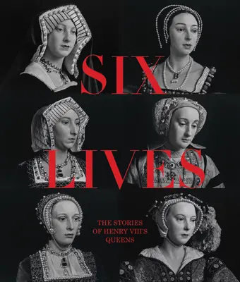 Six Lives : Les histoires des reines d'Henri VIII - Six Lives: The Stories of Henry VIII's Queens