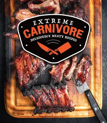 Carnivore extrême : Recettes délicieusement carnées - Extreme Carnivore: Deliciously Meaty Recipes