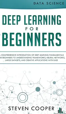 L'apprentissage profond pour les débutants : Une introduction complète des fondamentaux de l'apprentissage profond pour les débutants afin de comprendre les cadres, les réseaux neuronaux, - Deep Learning for Beginners: A comprehensive introduction of deep learning fundamentals for beginners to understanding frameworks, neural networks,