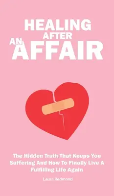 Guérir après une liaison : La vérité cachée qui vous fait souffrir et comment vivre à nouveau une vie épanouie - Healing After An Affair: The Hidden Truth That Keeps You Suffering And How To Finally Live A Fulfilling Life Again