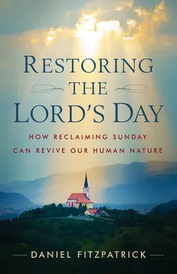 Restaurer le jour du Seigneur : Comment la récupération du dimanche peut raviver notre nature humaine - Restoring the Lord's Day: How Reclaiming Sunday Can Revive Our Human Nature