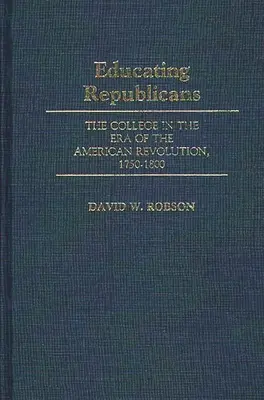 L'éducation des républicains : Le collège à l'époque de la révolution américaine, 1750-1800 - Educating Republicans: The College in the Era of the American Revolution, 1750-1800