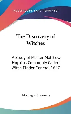 La découverte des sorcières : Une étude de Maître Matthew Hopkins, communément appelé le découvreur de sorcières, général 1647 - The Discovery of Witches: A Study of Master Matthew Hopkins Commonly Called Witch Finder General 1647