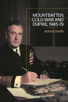 Mountbatten, la guerre froide et l'empire, 1945-79 - Mountbatten, Cold War and Empire, 1945-79