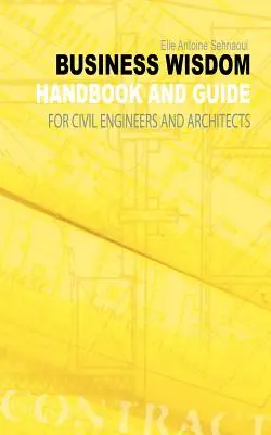 Business Wisdom : Manuel et guide pour les ingénieurs civils et les architectes - Business Wisdom: Handbook and Guide for Civil Engineers and Architects