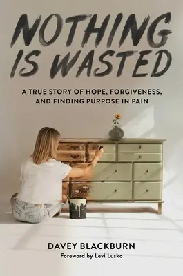Rien n'est perdu : Une histoire vraie d'espoir, de pardon et de recherche d'un but dans la douleur - Nothing Is Wasted: A True Story of Hope, Forgiveness, and Finding Purpose in Pain