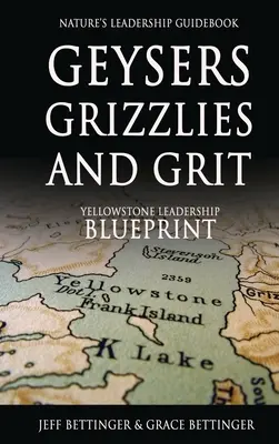 GEYSERS, GRIZZLIES AND GRIT Nature's Leadership Guidebook : Le plan de leadership de Yellowstone - GEYSERS, GRIZZLIES AND GRIT Nature's Leadership Guidebook: Yellowstone's Leadership Blueprint