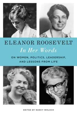 Eleanor Roosevelt : Dans ses mots : Sur les femmes, la politique, le leadership et les leçons de vie - Eleanor Roosevelt: In Her Words: On Women, Politics, Leadership, and Lessons from Life