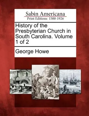 Histoire de l'Église presbytérienne de Caroline du Sud. Volume 1 de 2 - History of the Presbyterian Church in South Carolina. Volume 1 of 2