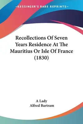 Souvenirs d'une résidence de sept ans à l'île Maurice ou à l'île de France - Recollections Of Seven Years Residence At The Mauritius Or Isle Of France