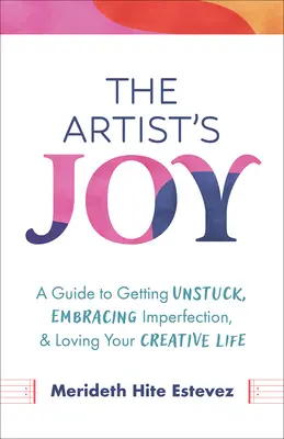 La joie de l'artiste : Un guide pour se débloquer, accepter l'imperfection et aimer sa vie créative - The Artist's Joy: A Guide to Getting Unstuck, Embracing Imperfection, and Loving Your Creative Life