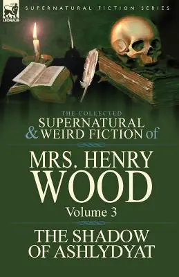 The Collected Supernatural and Weird Fiction of Mrs Henry Wood (La collection de romans surnaturels et étranges de Mrs Henry Wood) : Volume 3 - « L'ombre d'Ashlydyat ». - The Collected Supernatural and Weird Fiction of Mrs Henry Wood: Volume 3-'The Shadow of Ashlydyat'