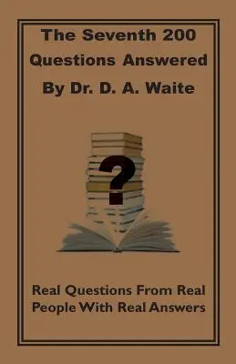 The Seventh 200 Questions Answerd By Dr. D. A. Waite : De vraies questions de vraies personnes avec de vraies réponses - The Seventh 200 Questions Answerd By Dr. D. A. Waite: Real Questions From Real People With Real Answers