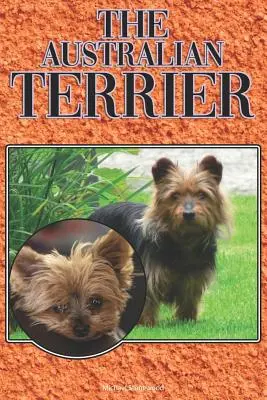 Le Terrier Australien : Un guide complet et détaillé pour les débutants : L'achat, la possession, la santé, le toilettage, le dressage, l'obéissance, la compréhension - The Australian Terrier: A Complete and Comprehensive Beginners Guide To: Buying, Owning, Health, Grooming, Training, Obedience, Understanding