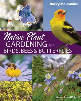 Le jardinage de plantes indigènes pour les oiseaux, les abeilles et les papillons : Montagnes Rocheuses - Native Plant Gardening for Birds, Bees & Butterflies: Rocky Mountains