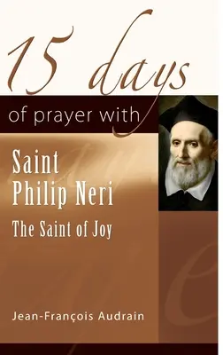 15 jours de prière avec saint Philippe Néri : le saint de la joie - 15 Days of Prayer with Saint Philip Neri: The Saint of Joy