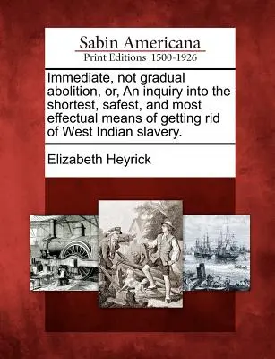 Immediate, Not Gradual Abolition, Or, an Inquiry Into the Shortest, Safest, and Most Effectual Means of Getting Rid of West Indian Slavery (L'abolition immédiate et non graduelle, ou une enquête sur les moyens les plus courts, les plus sûrs et les plus efficaces de se débarrasser de l'esclavage aux - Immediate, Not Gradual Abolition, Or, an Inquiry Into the Shortest, Safest, and Most Effectual Means of Getting Rid of West Indian Slavery.