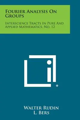 Analyse de Fourier sur les groupes : Interscience Tracts in Pure and Applied Mathematics, No. 12 - Fourier Analysis on Groups: Interscience Tracts in Pure and Applied Mathematics, No. 12