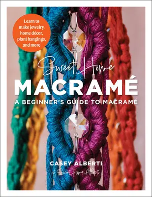 Sweet Home Macrame : Guide du macramé pour les débutants : Apprenez à fabriquer des bijoux, des décorations pour la maison, des suspensions de plantes et bien plus encore. - Sweet Home Macrame: A Beginner's Guide to Macrame: Learn to Make Jewelry, Home Decor, Plant Hangings, and More